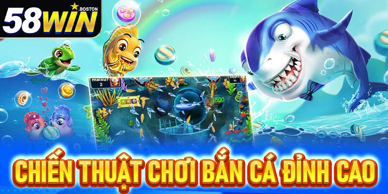 Chiến Thuật Chơi Bắn Cá Tại 58Win Đỉnh Cao