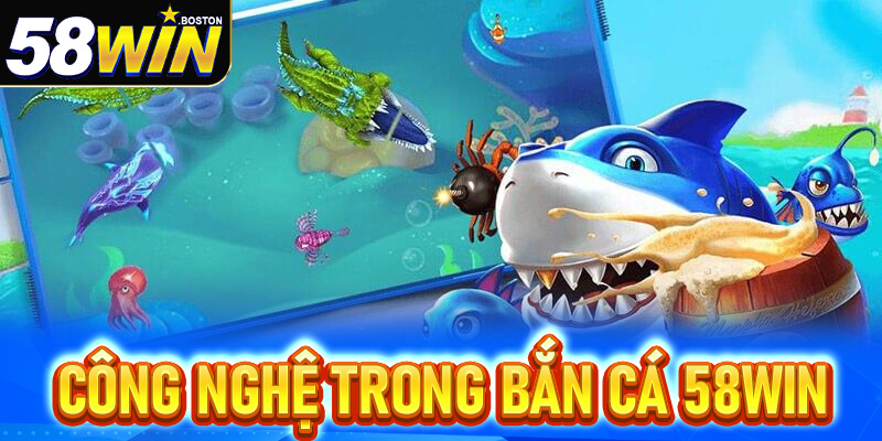 Khám Phá Công Nghệ Trong Bắn Cá 58win