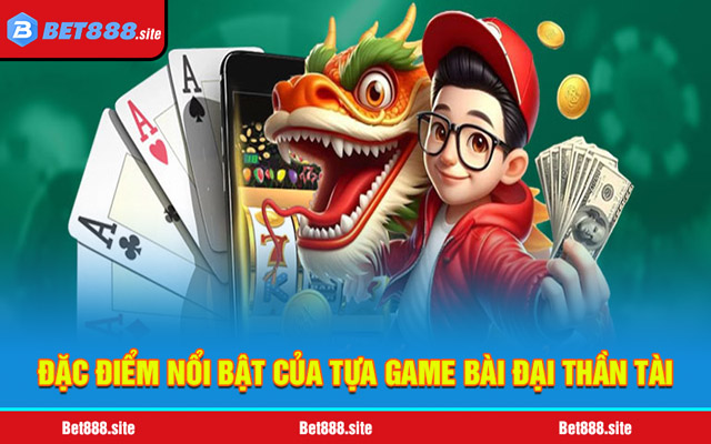 Đặc điểm nổi bật của tựa game bài Đại Thần Tài 